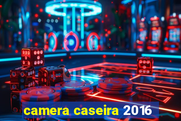 camera caseira 2016